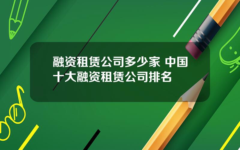 融资租赁公司多少家 中国十大融资租赁公司排名